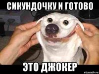 сикундочку и готово это джокер