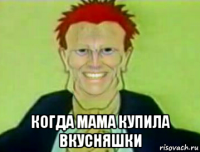  когда мама купила вкусняшки