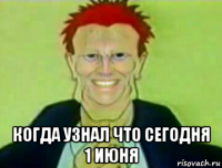  когда узнал что сегодня 1 июня