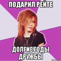 подарил рейте долгие годы дружбы