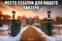 место ссылки для нашего кайзера 