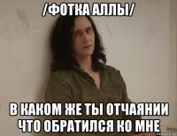 /фотка аллы/ в каком же ты отчаянии что обратился ко мне
