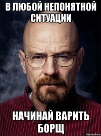 в любой непонятной ситуации начинай варить борщ