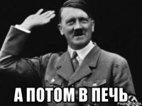  а потом в печь