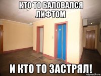 кто то баловался лифтом и кто то застрял!