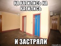 на катились на катились и застряли