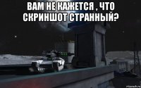 вам не кажется , что скриншот странный? 