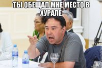 ты обещал мне место в хурале 