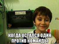 когда остался один против команды
