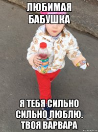любимая бабушка я тебя сильно сильно люблю. твоя варвара