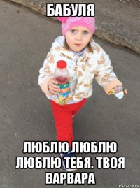 бабуля люблю люблю люблю тебя. твоя варвара