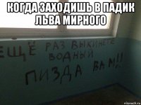 когда заходишь в падик льва мирного 