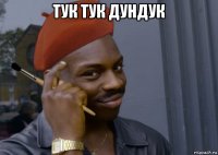 тук тук дундук 