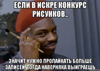 если в искре конкурс рисунков.. значит нужно пролайкать больше записей, тогда наверняка выиграешь