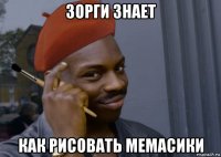 зорги знает как рисовать мемасики