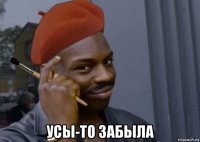  усы-то забыла