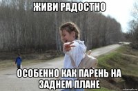 живи радостно особенно как парень на заднем плане