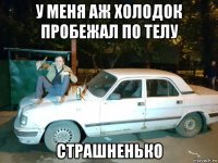 у меня аж холодок пробежал по телу страшненько