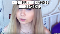 когда выпил детское шампанское: 