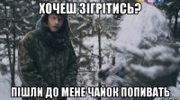 хочеш зігрітись? пішли до мене чайок попивать