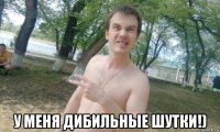  у меня дибильные шутки!)