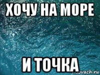 хочу на море и точка