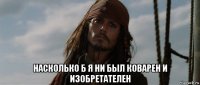  насколько б я ни был коварен и изобретателен