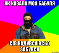як казала моя бабуля сів надувся всьо забувся