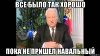 все было так хорошо пока не пришел навальный