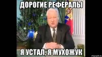 дорогие рефералы я устал, я мухожук
