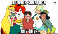 хочешь заняться сну-сну?