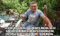  за одну ночь нельзя изменить жизнь, но за одну ночь можно изменить свои мысли, которые навсегда изменят твою жизнь.
