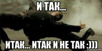 и так... итак... итак и не так :)))