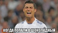  когда попали в шоколадный