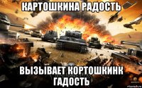 картошкина радость вызывает кортошкинк гадость