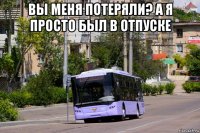 вы меня потеряли? а я просто был в отпуске 