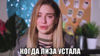  когда лиза устала