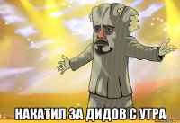  накатил за дидов с утра