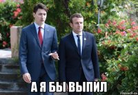  а я бы выпил