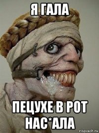 я гала пецухе в рот нас*ала