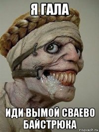я гала иди вымой сваево байстрюка