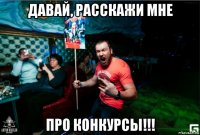 давай, расскажи мне про конкурсы!!!