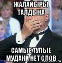 жалайыры талдыка самые тупые мудаки нет слов