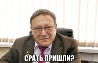  срать пришли?