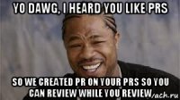 yo dawg, i heard you like prs so we created pr on your prs so you can review while you review