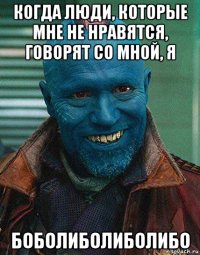 когда люди, которые мне не нравятся, говорят со мной, я боболиболиболибо