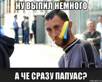 ну выпил немного а че сразу папуас?