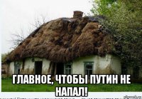  главное, чтобы путин не напал!