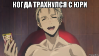 когда трахнулся с юри 