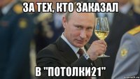 за тех, кто заказал в "потолки21"